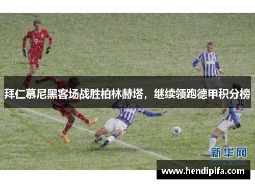 拜仁慕尼黑客场战胜柏林赫塔，继续领跑德甲积分榜