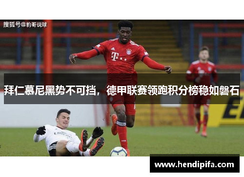 拜仁慕尼黑势不可挡，德甲联赛领跑积分榜稳如磐石