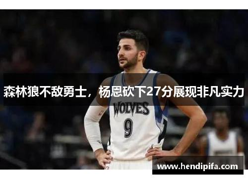 森林狼不敌勇士，杨恩砍下27分展现非凡实力