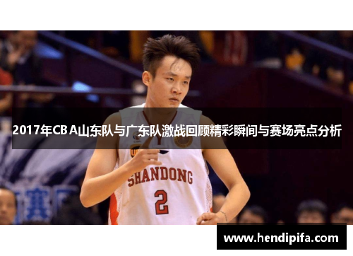 2017年CBA山东队与广东队激战回顾精彩瞬间与赛场亮点分析
