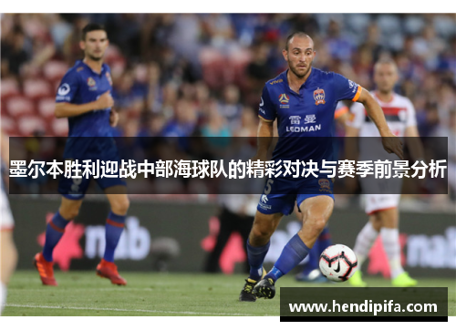 墨尔本胜利迎战中部海球队的精彩对决与赛季前景分析