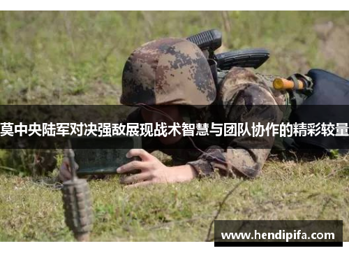 莫中央陆军对决强敌展现战术智慧与团队协作的精彩较量