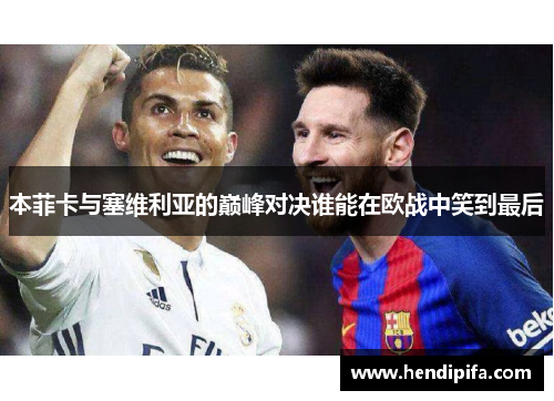 本菲卡与塞维利亚的巅峰对决谁能在欧战中笑到最后