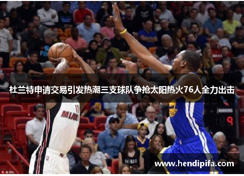 杜兰特申请交易引发热潮三支球队争抢太阳热火76人全力出击