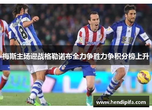 梅斯主场迎战格勒诺布全力争胜力争积分榜上升