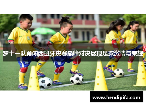 梦十一队勇闯西班牙决赛巅峰对决展现足球激情与荣耀