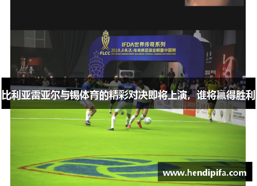 比利亚雷亚尔与锡体育的精彩对决即将上演，谁将赢得胜利