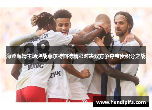 海登海姆主场迎战菲尔特期待精彩对决双方争夺宝贵积分之战