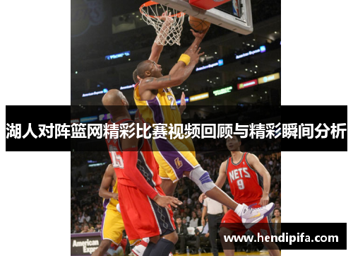 湖人对阵篮网精彩比赛视频回顾与精彩瞬间分析