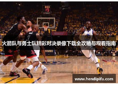 火箭队与勇士队精彩对决录像下载全攻略与观看指南