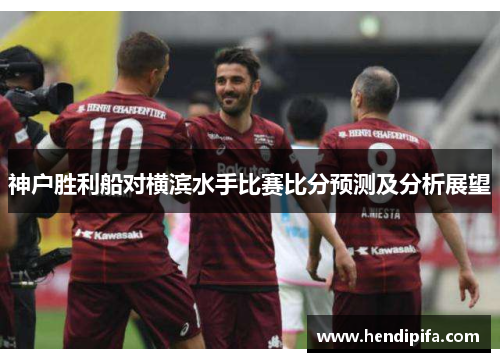 神户胜利船对横滨水手比赛比分预测及分析展望