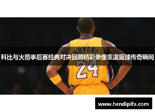 科比与火箭季后赛经典对决回顾精彩录像重温篮球传奇瞬间