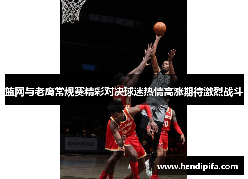 篮网与老鹰常规赛精彩对决球迷热情高涨期待激烈战斗
