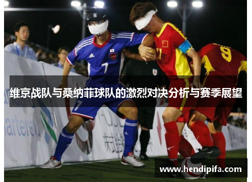 维京战队与桑纳菲球队的激烈对决分析与赛季展望