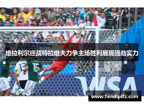 维拉利尔迎战特拉维夫力争主场胜利展现强劲实力
