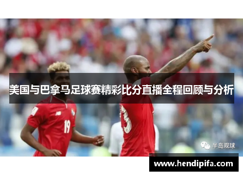 美国与巴拿马足球赛精彩比分直播全程回顾与分析