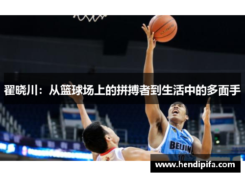 翟晓川：从篮球场上的拼搏者到生活中的多面手